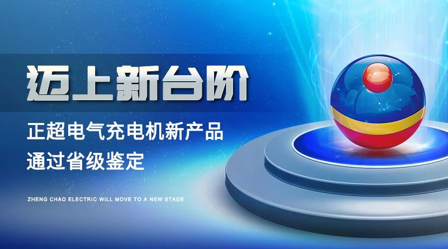 迈上新台阶丨正超电气充电机新产品通过省级鉴定
